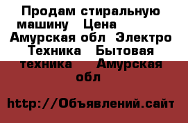 Продам стиральную машину › Цена ­ 1 500 - Амурская обл. Электро-Техника » Бытовая техника   . Амурская обл.